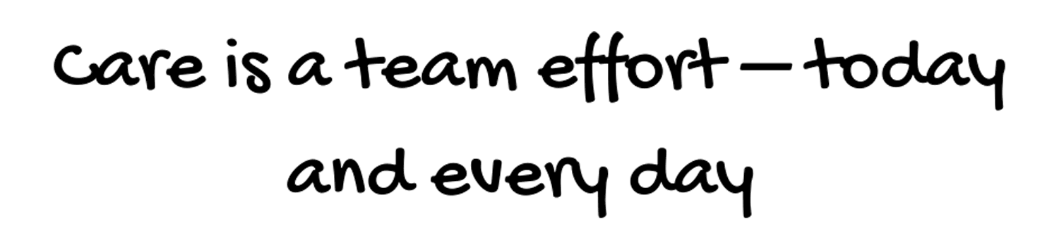 Handwritten-like text that reads "care is a team effort, today and every day."