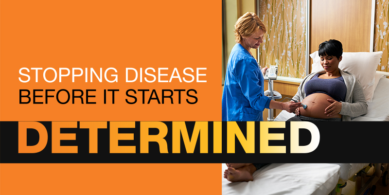 Determined. Stopping disease before it starts