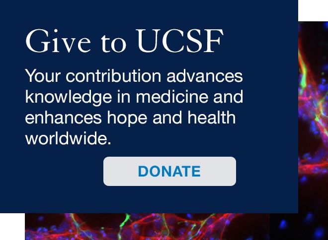 Give to UCSF: Your contribution advances knowledge in medicine and fosters hope and health worldwide.