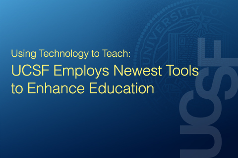 Using Technology to Teach: UCSF Employs Newest Tools to Enhance Education